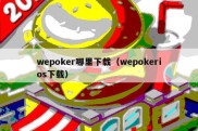 wepoker哪里下载（wepokerios下载）