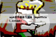 wpk软件最新下载站（wpofficial_110apk）