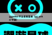 ggpoker平台老板是谁（gg poker中国）