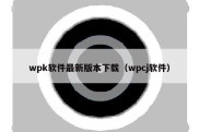 wpk软件最新版本下载（wpcj软件）