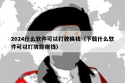 2024什么软件可以打牌换钱（下载什么软件可以打牌能赚钱）