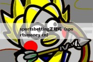 sportsbetting正规吗（sportsmoney cn）