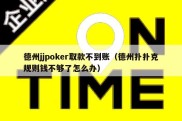 德州jjpoker取款不到账（德州扑扑克规则钱不够了怎么办）