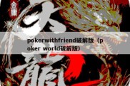 pokerwithfriend破解版（poker world破解版）