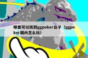 哪里可以找到ggpoker台子（ggpoker国内怎么玩）