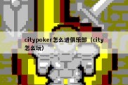 citypoker怎么进俱乐部（city怎么玩）