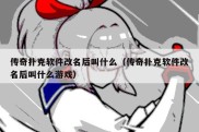 传奇扑克软件改名后叫什么（传奇扑克软件改名后叫什么游戏）