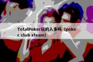 TotalPoker玩的人多吗（poker club steam）