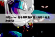 传奇poker台子发牌有问题（传奇扑克是现金吗）