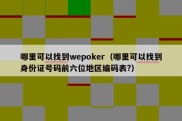 哪里可以找到wepoker（哪里可以找到身份证号码前六位地区编码表?）