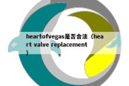 heartofvegas是否合法（heart valve replacement）