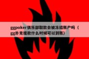 ggpoker俱乐部取款会被冻结账户吗（gg扑克提款什么时候可以到账）