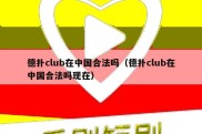 德扑club在中国合法吗（德扑club在中国合法吗现在）