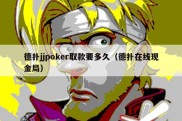 德扑jjpoker取款要多久（德扑在线现金局）