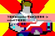 下载安装evpoker平台的注意事项（evemall下载安装）