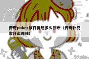 传奇poker软件提现多久到账（传奇扑克靠什么赚钱）