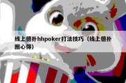 线上德扑hhpoker打法技巧（线上德扑圈心得）