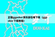 正版ggpoker俱乐部在哪下载（ggpoker下载教程）