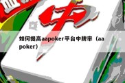 如何提高aapoker平台中牌率（aa poker）