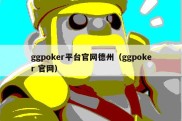 ggpoker平台官网德州（ggpoker 官网）