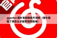 ggpoker德扑官网取款不到账（德扑圈输了钱怎么才能把钱弄回来）