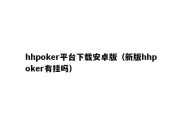 hhpoker平台下载安卓版（新版hhpoker有挂吗）