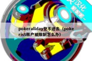 pokerallday登不进去（pokerist账户被限制怎么办）