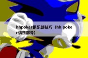 hhpoker俱乐部技巧（hh poker俱乐部号）