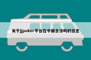 关于jjpoker平台在中国合法吗的信息