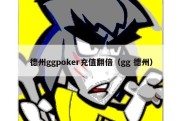 德州ggpoker充值翻倍（gg 德州）