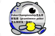 PokerChampionship怎么开好友房（prominence poker怎么和好友一起玩）