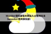 hhpoker俱乐部官方网站入口德州玩法（wepoker德州俱乐部）