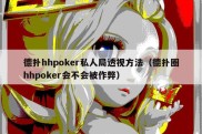 德扑hhpoker私人局透视方法（德扑圈hhpoker会不会被作弊）