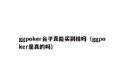 ggpoker台子真能买到挂吗（ggpoker是真的吗）