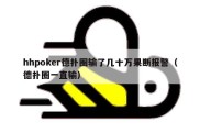 hhpoker德扑圈输了几十万果断报警（德扑圈一直输）