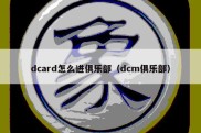 dcard怎么进俱乐部（dcm俱乐部）