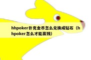 hhpoker扑克金币怎么兑换成钻石（hhpoker怎么才能赢钱）