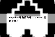 aapoker平台官方唯一（poker官网下载）