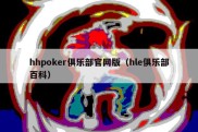 hhpoker俱乐部官网版（hle俱乐部百科）