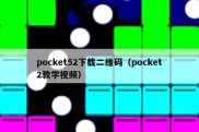 pocket52下载二维码（pocket2教学视频）