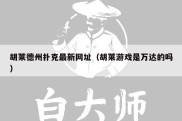 胡莱德州扑克最新网址（胡莱游戏是万达的吗）