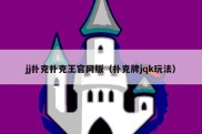 jj扑克扑克王官网版（扑克牌jqk玩法）