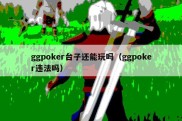 ggpoker台子还能玩吗（ggpoker违法吗）