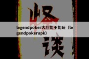 legendpoker大厅能不能玩（legendpokerapk）