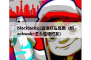 blackjack21邀请好友奖励（blackwake怎么邀请好友）