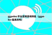 ggpoker平台官网游戏特色（ggpoker是真的吗）