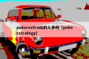 pokerextra玩的人多吗（pokerstrategy）