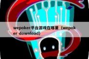 wepoker平台游戏在哪里（wepoker download）