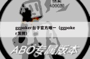 ggpoker台子官方唯一（ggpoker发牌）