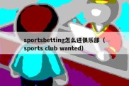 sportsbetting怎么进俱乐部（sports club wanted）